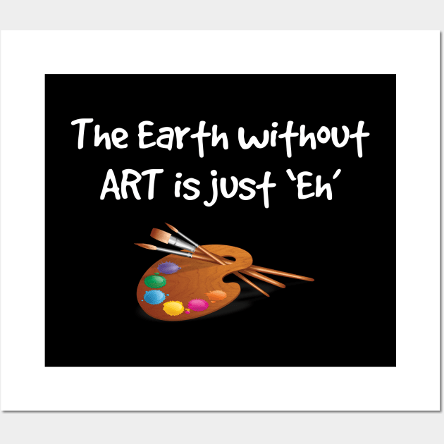 Artist - The Earth Without Art Is Just Eh Wall Art by Kudostees